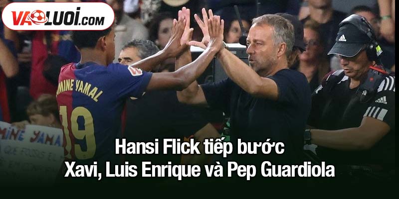 Hansi Flick tiếp bước Xavi, Luis Enrique và Pep Guardiola