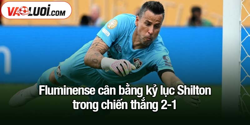Fluminense cân bằng kỷ lục Shilton - Lập dấu ấn lịch sử trong bóng đá thế giới Fluminense cân bằng kỷ lục Shilton trong chiến thắng 2-1