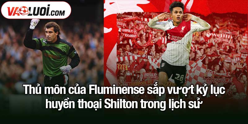 Fluminense cân bằng kỷ lục Shilton - Lập dấu ấn lịch sử trong bóng đá thế giới Thủ môn của Fluminense sắp vượt kỷ lục huyền thoại Shilton trong lịch sử