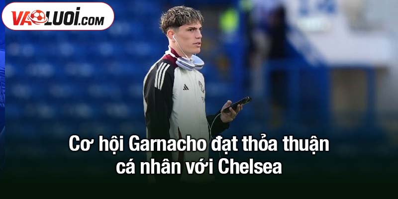 Alejandro Garnacho đạt thỏa thuận cá nhân với Chelsea Cơ hội Garnacho đạt thỏa thuận cá nhân với Chelsea