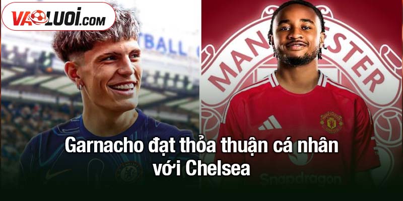 Garnacho đạt thỏa thuận cá nhân với Chelsea