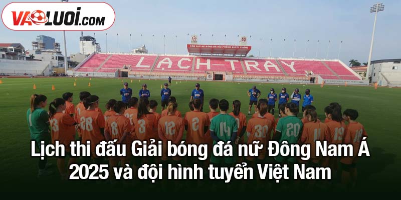 Giải bóng đá nữ Đông Nam Á 2025: Lợi thế lớn cho Việt Nam Lịch thi đấu Giải bóng đá nữ Đông Nam Á 2025 và đội hình tuyển Việt Nam