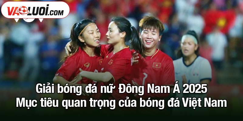 Giải bóng đá nữ Đông Nam Á 2025: Lợi thế lớn cho Việt Nam Giải bóng đá nữ Đông Nam Á 2025 - Mục tiêu quan trọng của bóng đá Việt Nam