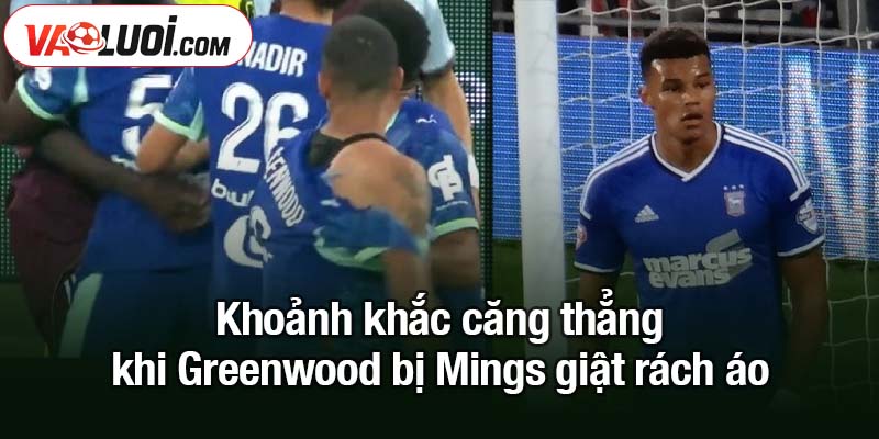 Khoảnh khắc Greenwood bị Mings giật rách áo giữa trận Khoảnh khắc căng thẳng khi Greenwood bị Mings giật rách áo