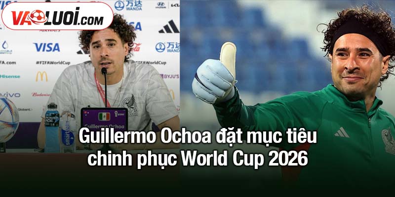 Guillermo Ochoa đặt mục tiêu chinh phục World Cup thứ 6 Guillermo Ochoa đặt mục tiêu chinh phục World Cup 2026