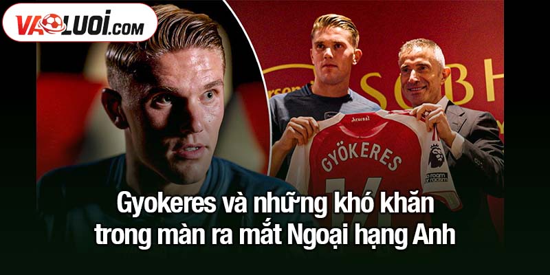 Giá Gyokeres dứt điểm chuẩn như… vuốt tóc! Gyokeres và những khó khăn trong màn ra mắt Ngoại hạng Anh
