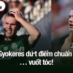 Giá Gyokeres dứt điểm chuẩn như… vuốt tóc!