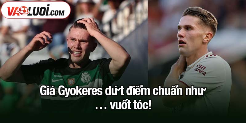 Giá Gyokeres dứt điểm chuẩn như… vuốt tóc!