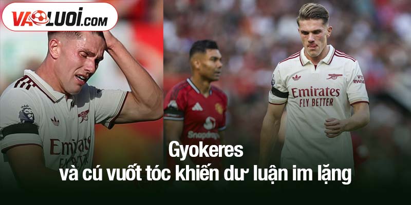 Gyokeres và cú vuốt tóc khiến dư luận im lặng