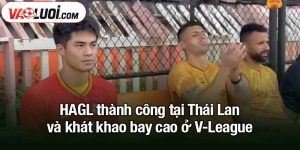 HAGL thành công tại Thái Lan và khát khao bay cao ở V-League