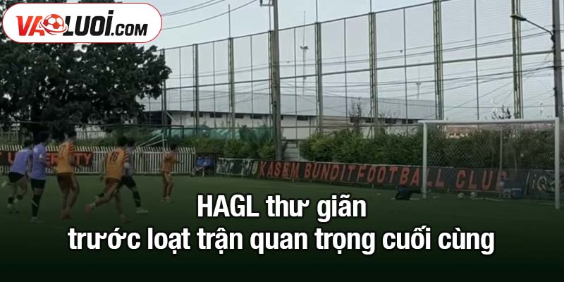 HAGL thành công tại Thái Lan và khát khao bay cao ở V-League HAGL thư giãn trước loạt trận quan trọng cuối cùng