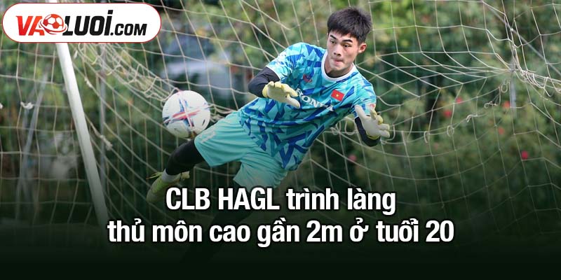 HAGL trình làng thủ môn cao gần 2m ở tuổi 20 CLB HAGL trình làng thủ môn cao gần 2m ở tuổi 20