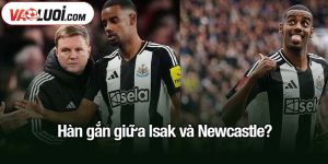 Hàn gắn giữa Isak và Newcastle