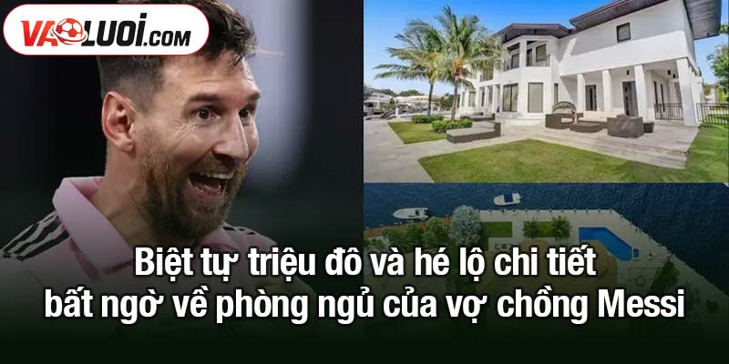 Hé lộ chi tiết bất ngờ về phòng ngủ của vợ chồng Messi Biệt tự triệu đô và hé lộ chi tiết bất ngờ về phòng ngủ của vợ chồng Messi