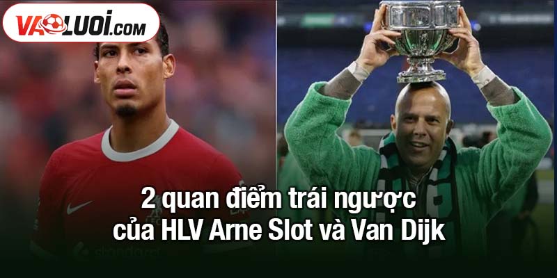 HLV Arne Slot và Van Dijk - 2 quan điểm trái chiều 2 quan điểm trái ngược của HLV Arne Slot và Van Dijk