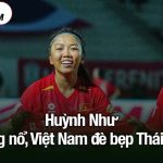 Huỳnh Như bùng nổ, Việt Nam đề bẹp Thái Lan