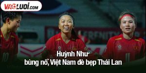 Huỳnh Như bùng nổ, Việt Nam đề bẹp Thái Lan