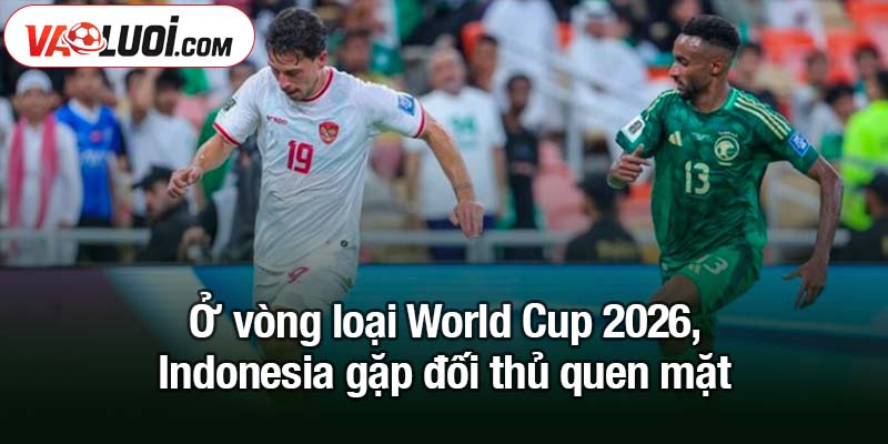 Indonesia gặp đối thủ quen mặt ở vòng loại World Cup 2026 Ở vòng loại World Cup 2026, Indonesia gặp đối thủ quen mặt