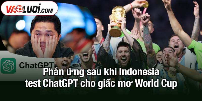 Indonesia test ChatGPT cho giấc mơ World Cup - Nhận ngay gáo nước lạnh Phản ứng sau khi Indonesia test ChatGPT cho giấc mơ World Cup