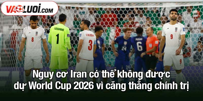 Nguy cơ Iran có thể không được dự World Cup 2026 Nguy cơ Iran có thể không được dự World Cup 2026 vì căng thẳng chính trị