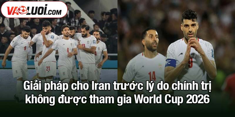 Nguy cơ Iran có thể không được dự World Cup 2026 Giải pháp cho Iran trước lý do chính trị không được tham gia World Cup 2026
