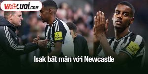 Isak bất mãn với Newcastle