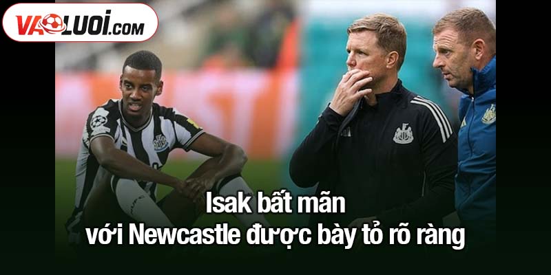 Isak bất mãn với Newcastle, công khai bày tỏ thái độ Isak bất mãn với Newcastle được bày tỏ rõ ràng