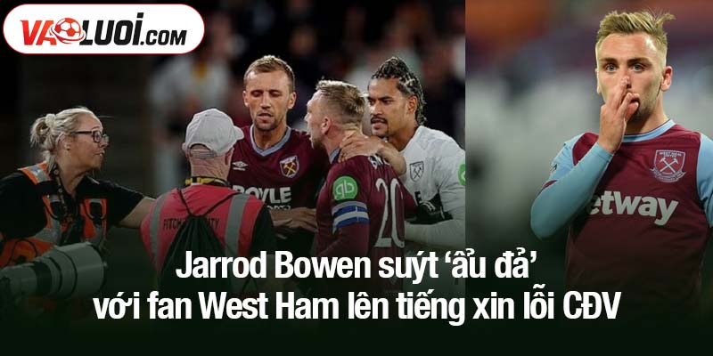 Jarrod Bowen suýt ‘ẩu đả’ với fan West Ham lên tiếng xin lỗi CĐV