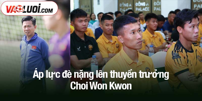 Khởi sự bấp bênh của Choi Won Kwon - Vị trí ở Thanh Hóa đang bị đe dọa Áp lực đè nặng lên thuyền trưởng Choi Won Kwon