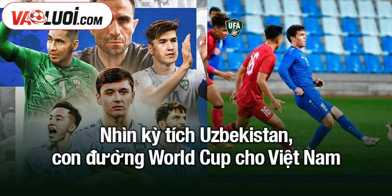 Nhìn kỳ tích Uzbekistan, con đường World Cup cho Việt Nam Nhìn kỳ tích Uzbekistan, con đường World Cup cho Việt Nam