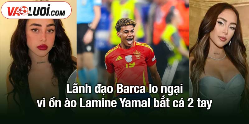 Nghi vấn sao trẻ Lamine Yamal bắt cá 2 tay Lãnh đạo Barca lo ngại vì ồn ào Lamine Yamal bắt cá 2 tay