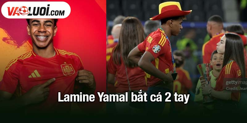 Lamine Yamal bắt cá 2 tay