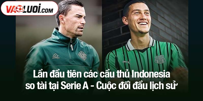 Lần đầu tiên các cầu thủ Indonesia so tài tại Serie A - Cuộc đối đầu lịch sử