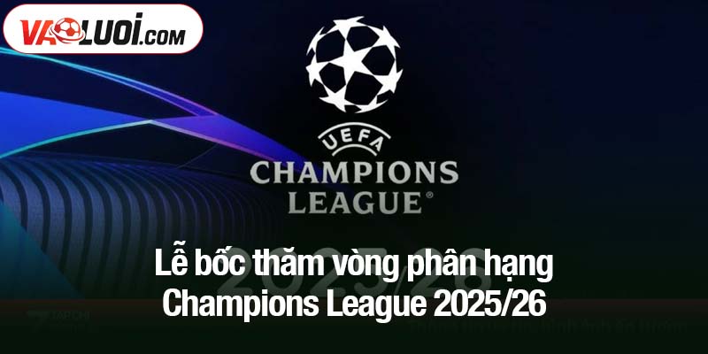 ễ bốc thăm vòng phân hạng Champions League 2025/26