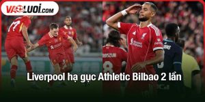 Liverpool hạ gục Athletic Bilbao 2 lần