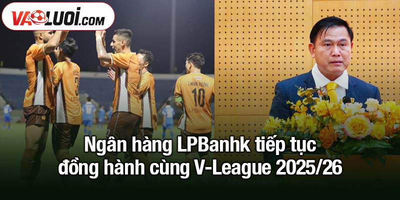 Ngân hàng Lộc Phát LPBank tiếp tục đồng hành cùng V-League 2025/26 Ngân hàng LPBanhk tiếp tục đồng hành cùng V-League 2025/26