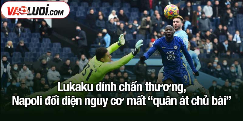 Lukaku dính chấn thương, Napoli phát hoảng Lukaku dính chấn thương, Napoli đối diện nguy cơ mất “quân át chủ bài”