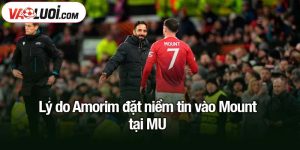 Lý do Amorim đặt niềm tin vào Mount tại MU