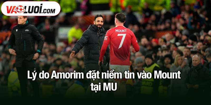 Lý do Amorim đặt niềm tin vào Mount tại MU