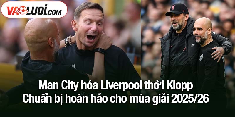 Man City hóa Liverpool thời Klopp - Không Rodri vẫn ổn Man City hóa Liverpool thời Klopp - Chuẩn bị hoàn hảo cho mùa giải 2025/26
