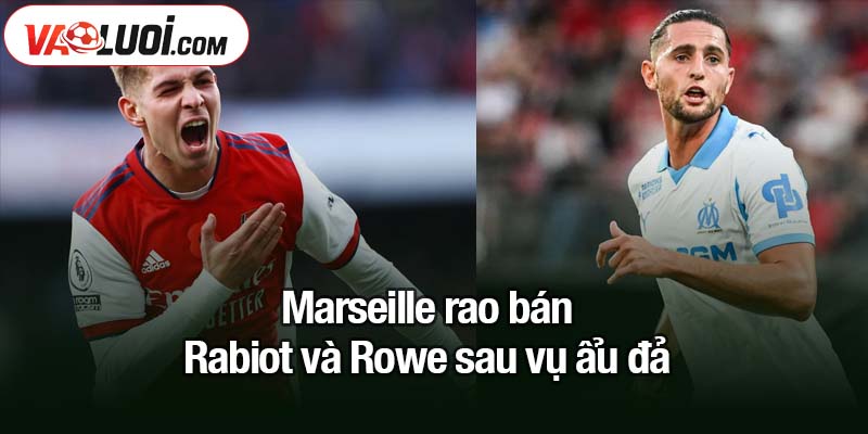 Marseille rao bán Rabiot và Rowe - thông báo chính thức được công bố Marseille rao bán Rabiot và Rowe sau vụ ẩu đả