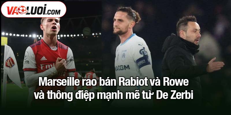Marseille rao bán Rabiot và Rowe - thông báo chính thức được công bố Marseille rao bán Rabiot và Rowe và thông điệp mạnh mẽ từ De Zerbi