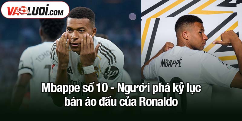 Mbappe số 10 - Người phá kỷ lục bán áo đấu của Ronaldo
