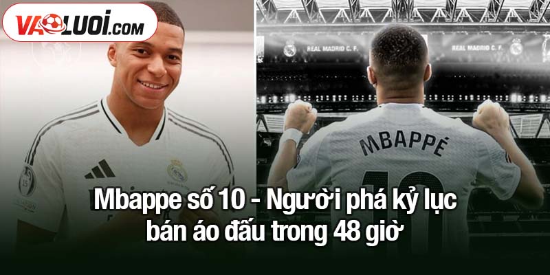 Mbappe số 10 - Người phá kỷ lục bán áo đấu của Ronaldo Mbappe số 10 - Người phá kỷ lục bán áo đấu trong 48 giờ
