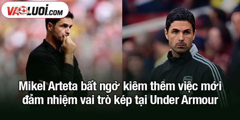 Mikel Arteta bất ngờ kiêm thêm việc mới tại Under Armour Mikel Arteta bất ngờ kiêm thêm việc mới - đảm nhiệm vai trò kép tại Under Armour