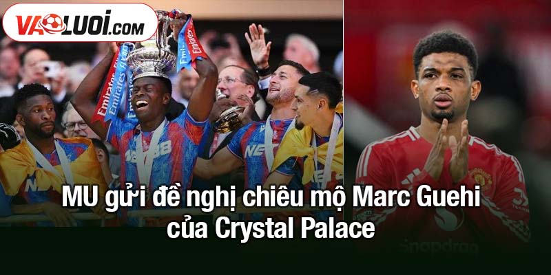 MU gửi đề nghị chiêu mộ Marc Guehi của Crystal Palace MU gửi đề nghị chiêu mộ Marc Guehi của Crystal Palace