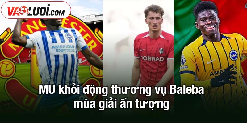 MU khởi động thương vụ Baleba, bước qua trở ngại đầu tiên MU khỏi động thương vụ Baleba - mùa giải ấn tượng