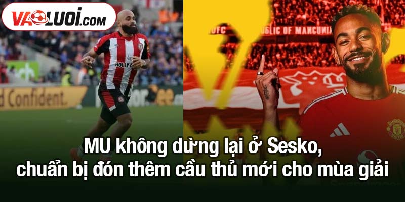 MU không dừng lại ở Sesko, chuẩn bị đón thêm cầu thủ mới MU không dừng lại ở Sesko, chuẩn bị đón thêm cầu thủ mới cho mùa giải