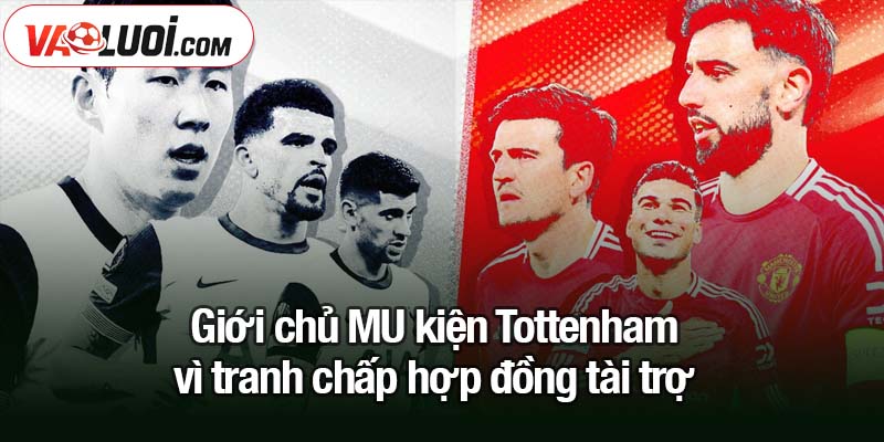 MU kiện Tottenham đòi bồi thưởng 1 triệu bảng Giới chủ MU kiện Tottenham vì tranh chấp hợp đồng tài trợ