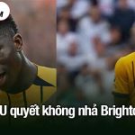 MU quyết không nhả Brighton